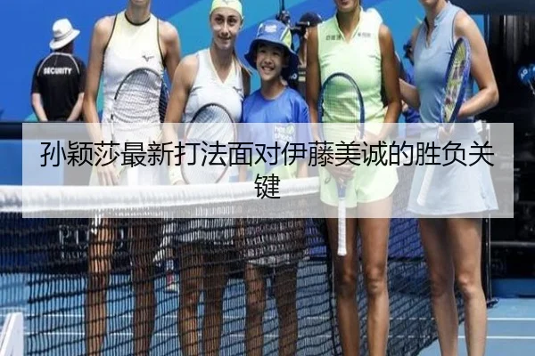 孙颖莎最新打法面对伊藤美诚的胜负关键